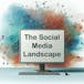 The Social Media Landscape