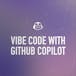 Vibe Coding with GitHub Copilot