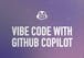 Vibe Coding with GitHub Copilot