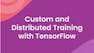 Custom and Distributed Training with TensorFlow