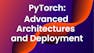 PyTorch: Advanced Architectures and Deployment