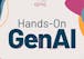 Hands-On with GenAI Tools and Technologies