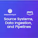 Source Systems, Data Ingestion, and Pipelines