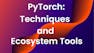 PyTorch: Techniques and Ecosystem Tools