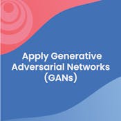 Apply Generative Adversarial Networks (GANs)