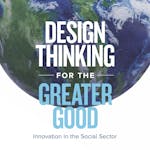 Design Thinking for the Greater Good: Innovation in the Social Sector