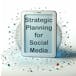 Strategic Planning for Social Media