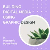 Building Digital Media using Graphic Design in PowerPoint