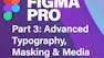 Figma Pro Pt. 3: Advanced Typography, Masking & Media
