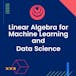 Linear Algebra for Machine Learning and Data Science