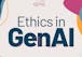 Ethics and Responsible Practices in GenAI