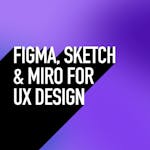 Figma, Sketch & Miro for UX Design