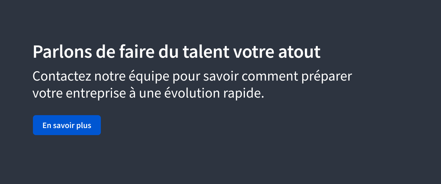 Parlons de faire du talent votre atout. Contactez notre équipe pour savoir comment préparer votre entreprise à une évolution rapide.