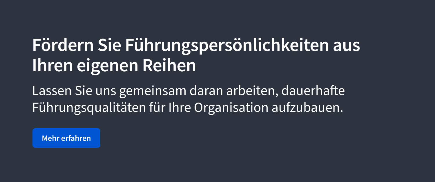Fördern Sie Führungspersönlichkeiten aus Ihren eigenen Reihen. Lassen Sie uns gemeinsam daran arbeiten, dauerhafte Führungsqualitäten für Ihre Organisation aufzubauen.