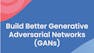 Build Better Generative Adversarial Networks (GANs)