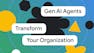 Gen AI Agents: Transform Your Organization