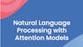 Natural Language Processing with Attention Models