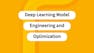 Deep Learning Model Engineering and Optimization