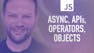 Advanced JavaScript 2: Async JS, APIs, Operators, Objects