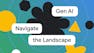 Gen AI: Navigate the Landscape