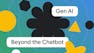 Gen AI: Beyond the Chatbot