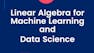 Linear Algebra for Machine Learning and Data Science