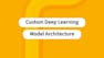 Custom Deep Learning Model Architecture